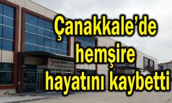 Çanakkale’de hemşire hayatını kaybetti