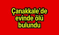 Çanakkale’de evinde ölü bulundu