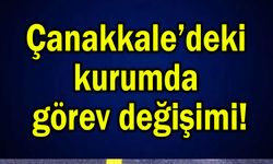 Çanakkale’deki kurumda görev değişimi!