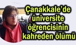 Çanakkale’de üniversite öğrencisinin kahreden ölümü!