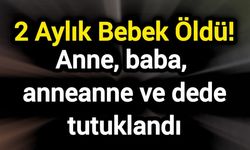 2 Aylık Bebek Öldü! Anne, baba, anneanne ve dede tutuklandı