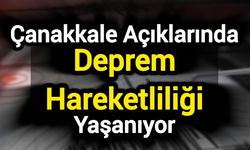 Çanakkale Açıklarında Deprem Hareketliliği Yaşanıyor