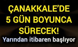 Çanakkale’de 5 gün boyunca sürecek! Yarından itibaren başlıyor