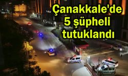 Çanakkale'de 5 şüpheli tutuklandı