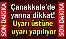 Çanakkale için uyarı üstüne uyarı yapılıyor