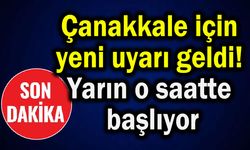 Çanakkale için yeni uyarı geldi! Yarın o saatte başlıyor
