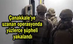 Çanakkale’ye uzandı, yüzlerce şüpheli yakalandı