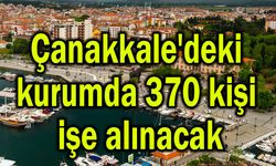Çanakkale'deki kurumda 370 kişi işe alınacak
