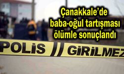 Çanakkale’de baba-oğul tartışması ölümle sonuçlandı