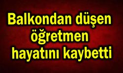 Balkondan düşen öğretmen hayatını kaybetti