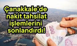 Çanakkale'de nakit tahsilat işlemlerini sonlandırdı!