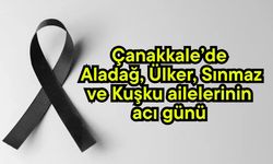 Çanakkale’de Aladağ, Ülker, Sınmaz ve Kuşku ailelerinin acı günü