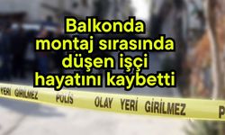 Balkonda montaj sırasında düşen işçi hayatını kaybetti