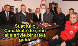 Suat Kılıç Çanakkale’de şehit aileleriyle bir araya geldi
