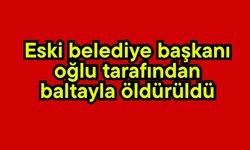 Eski belediye başkanı, oğlu tarafından baltayla öldürüldü