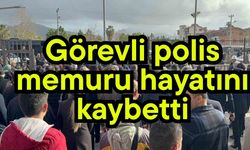 Görevli polis memuru hayatını kaybetti