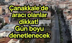 Çanakkale'de aracı olanlar dikkat! Gün boyu denetlenecek