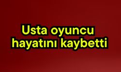Usta oyuncu hayatını kaybetti