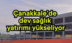 Çanakkale’de dev sağlık yatırımı yükseliyor