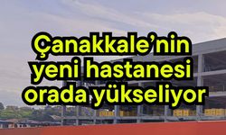 Çanakkale’nin yeni hastanesi orada yükseliyor