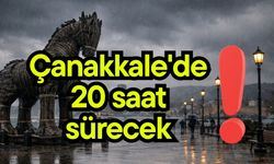 Çanakkale'de 20 saat sürecek!