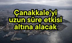 Çanakkale'yi uzun süre etkisi altına alacak