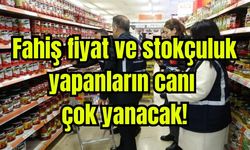 Fahiş fiyat ve stokçuluk yapanların canı çok yanacak