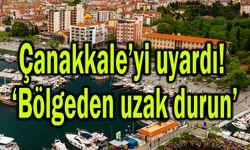 Çanakkale’yi uyardı! ‘Bölgeden uzak durun’