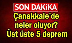 Çanakkale’de neler oluyor? Üst üste 5 deprem