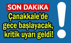 Çanakkale'de gece başlayacak, kritik uyarı geldi!