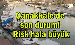 Çanakkale’de son durum! Risk hala büyük (Video)