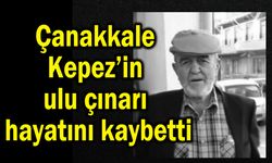 Çanakkale Kepez’in ulu çınarı hayatını kaybetti