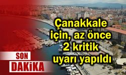 Çanakkale için az önce 2 kritik uyarı yapıldı