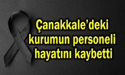 Çanakkale’deki kurumun personeli hayatını kaybetti
