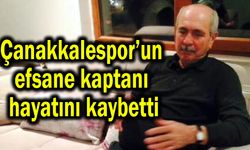 Çanakkalespor’un efsane kaptanı hayatını kaybetti