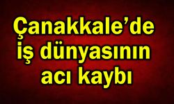 Çanakkale’de iş dünyasının acı kaybı