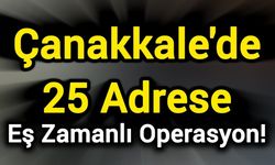 Çanakkale'de 25 Adrese Eş Zamanlı Operasyon!