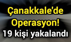 Çanakkale'de Operasyon! 19 kişi yakalandı