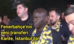 Fenerbahçe’nin yeni transferi Kante, İstanbul’da!