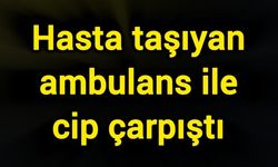 Hasta taşıyan ambulans ile cip çarpıştı