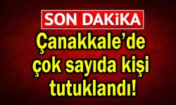 Çanakkale’de çok sayıda kişi tutuklandı!