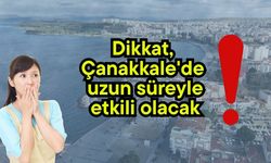 Dikkat, Çanakkale'de uzun süreyle etkili olacak!