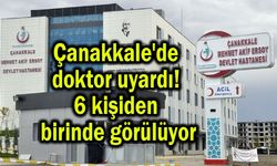 Çanakkale'de doktor uyardı! 6 kişiden birinde görülüyor