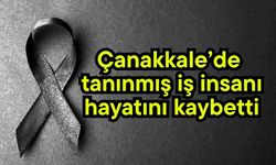 Çanakkale’de tanınmış iş insanı hayatını kaybetti
