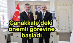 Çanakkale’deki önemli görevine başladı