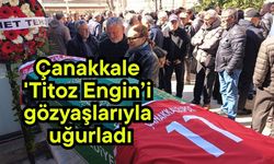 Çanakkale 'Titoz Engin’i gözyaşlarıyla uğurladı
