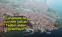 Çanakkale'de kuvvetli olacak! Tedbiri elden bırakmayın