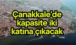 Çanakkale'de kapasite iki katına çıkacak