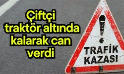 Çiftçi traktör altında kalarak can verdi