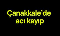 Çanakkale’de  acı kayıp!